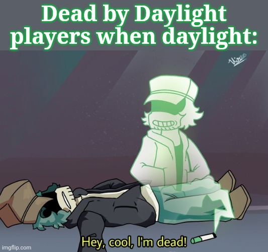 garcello dies | Dead by Daylight players when daylight: | image tagged in garcello dies | made w/ Imgflip meme maker