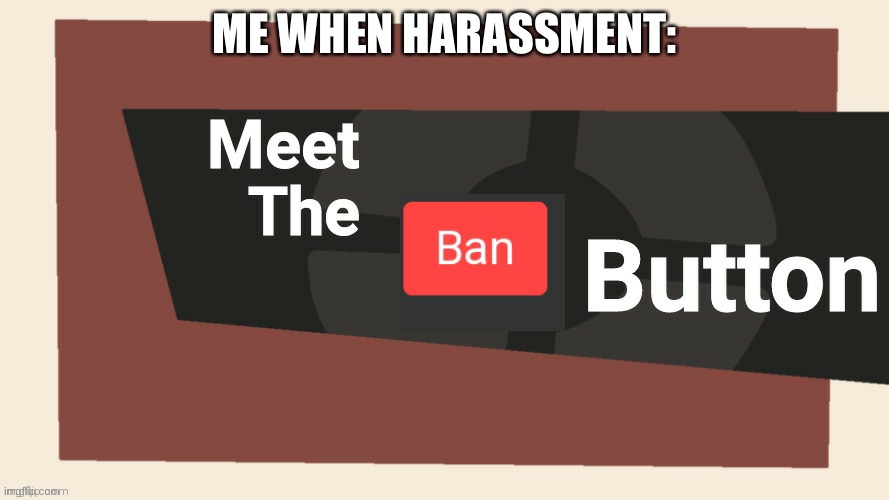 Cinna might be an asshole but still | ME WHEN HARASSMENT: | image tagged in meet the ban button | made w/ Imgflip meme maker