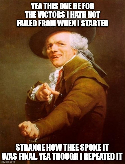 Industry Baby | YEA THIS ONE BE FOR THE VICTORS I HATH NOT FAILED FROM WHEN I STARTED; STRANGE HOW THEE SPOKE IT WAS FINAL, YEA THOUGH I REPEATED IT | image tagged in memes,joseph ducreux | made w/ Imgflip meme maker