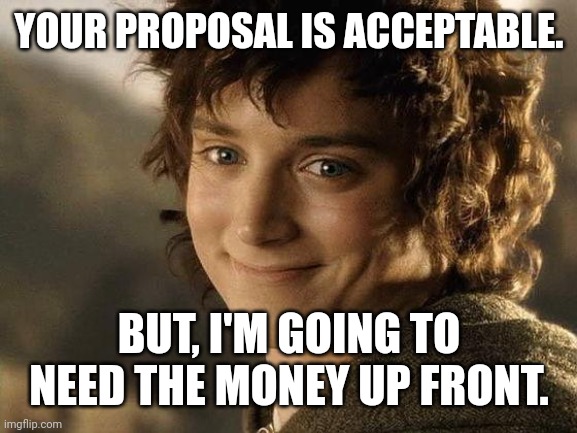 There's always a trick... | YOUR PROPOSAL IS ACCEPTABLE. BUT, I'M GOING TO NEED THE MONEY UP FRONT. | image tagged in there's always a trick | made w/ Imgflip meme maker