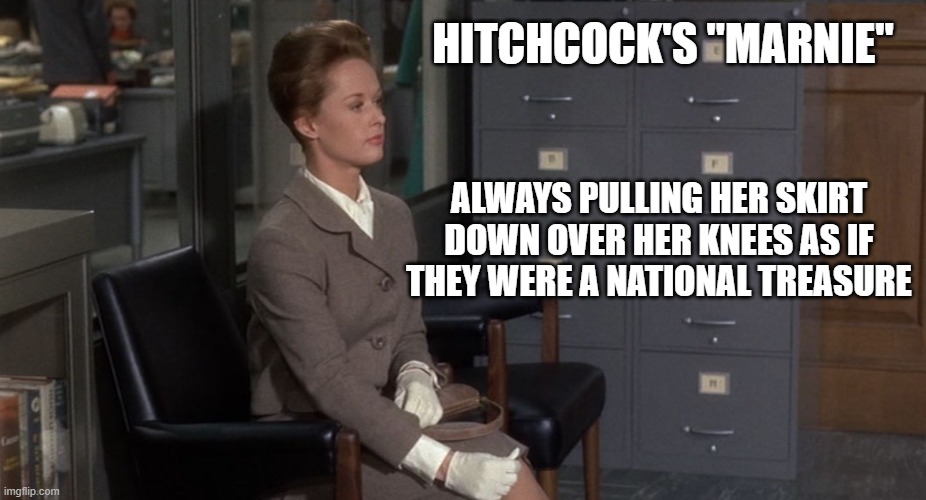 Tippi Hedren as "Marnie" |  HITCHCOCK'S "MARNIE"; ALWAYS PULLING HER SKIRT DOWN OVER HER KNEES AS IF THEY WERE A NATIONAL TREASURE | image tagged in alfred hitchcock,movies,actress,knee,skirt | made w/ Imgflip meme maker