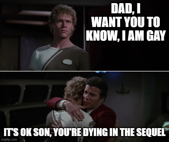 Sad Truths |  DAD, I WANT YOU TO KNOW, I AM GAY; IT'S OK SON, YOU'RE DYING IN THE SEQUEL | image tagged in kirk david twok star trek | made w/ Imgflip meme maker