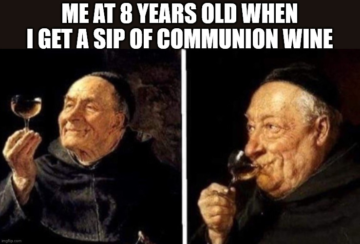 High class | ME AT 8 YEARS OLD WHEN I GET A SIP OF COMMUNION WINE | image tagged in dank,christian,memes,r/dankchristianmemes | made w/ Imgflip meme maker