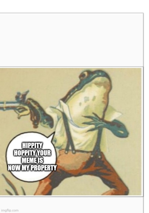 Hippity Hoppity (blank) | HIPPITY HOPPITY YOUR MEME IS NOW MY PROPERTY | image tagged in hippity hoppity blank | made w/ Imgflip meme maker