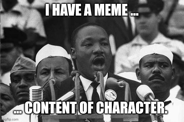 MLK says: | I HAVE A MEME ... ... CONTENT OF CHARACTER. | image tagged in mlk says | made w/ Imgflip meme maker