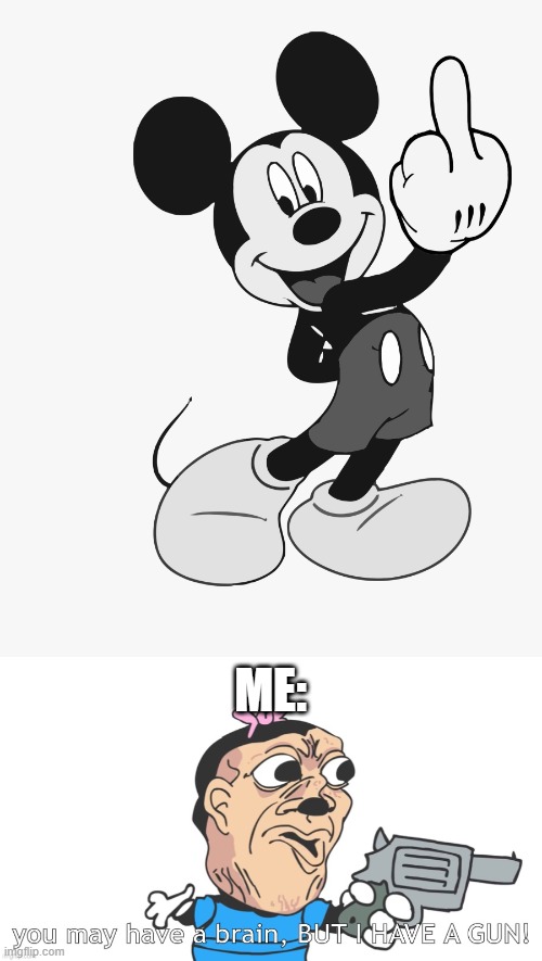 ME: | image tagged in you may have a brain but i have a gun,memes,mickey mouse,fun | made w/ Imgflip meme maker