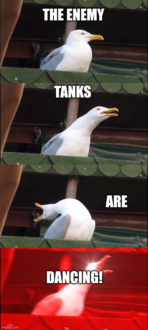 Cod ww2 | THE ENEMY; TANKS; ARE; DANCING! | image tagged in memes,inhaling seagull | made w/ Imgflip meme maker
