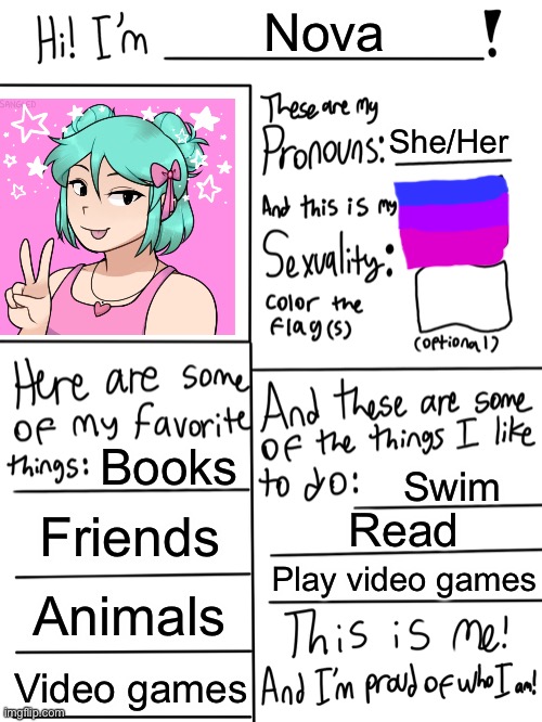 This is me! | Nova; She/Her; Books; Swim; Friends; Read; Play video games; Animals; Video games | image tagged in lgbtq stream account profile,lgbtq,lgbt | made w/ Imgflip meme maker