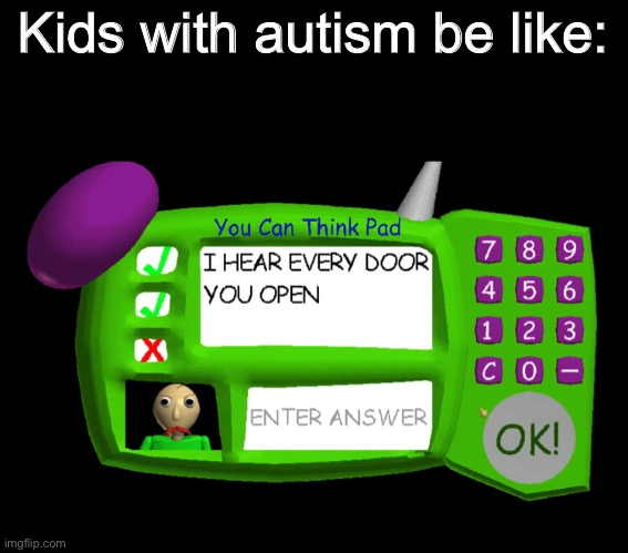 This isn't meant to be offensive I am autistic. And only autistic people will get it. | Kids with autism be like: | image tagged in autism,autistic,baldi can you think pad,baldi's basics | made w/ Imgflip meme maker