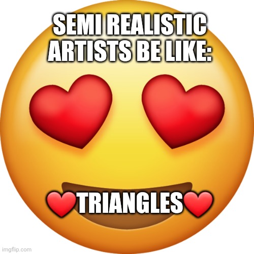 I'm guilty of this triangles just make it so stylized and cool |  SEMI REALISTIC ARTISTS BE LIKE:; ❤TRIANGLES❤ | image tagged in in love emoji | made w/ Imgflip meme maker