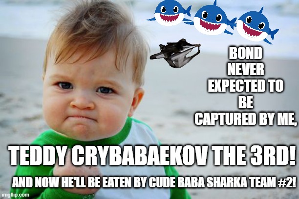 And his nanny is his #2. | BOND NEVER EXPECTED TO BE CAPTURED BY ME, TEDDY CRYBABAEKOV THE 3RD! AND NOW HE'LL BE EATEN BY CUDE BABA SHARKA TEAM #2! | image tagged in memes,success kid original,distant captured bond | made w/ Imgflip meme maker