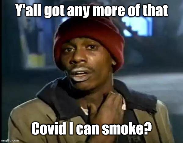 Tyrone says: | Y'all got any more of that Covid I can smoke? | image tagged in tyrone says | made w/ Imgflip meme maker