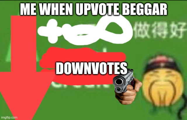 upvote beggars are not allowed | ME WHEN UPVOTE BEGGAR; DOWNVOTES | image tagged in 15 social credit,upvote begging | made w/ Imgflip meme maker
