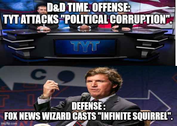 JD15 | D&D TIME. OFFENSE:
TYT ATTACKS "POLITICAL CORRUPTION". DEFENSE :
FOX NEWS WIZARD CASTS "INFINITE SQUIRREL". | image tagged in dungeons and dragons | made w/ Imgflip meme maker