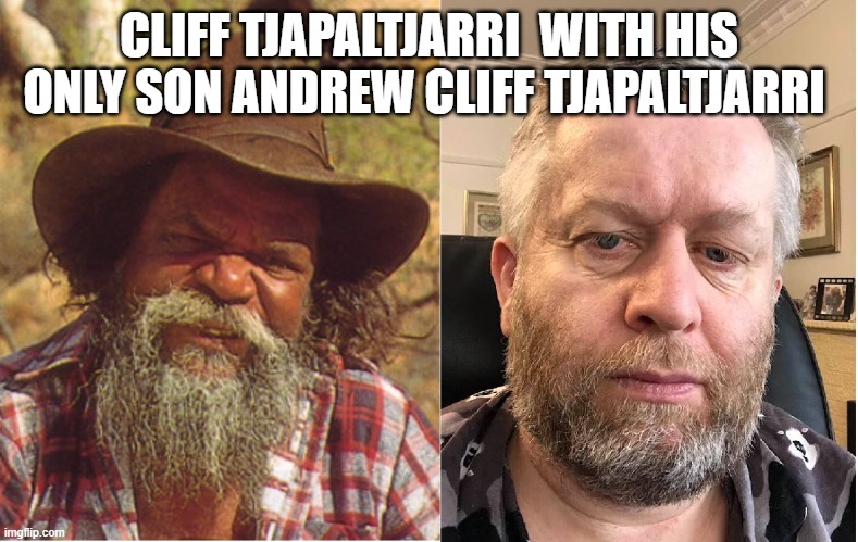Cliff Tjapaltjarri  with his only son Andrew Cliff Tjapaltjarri | CLIFF TJAPALTJARRI  WITH HIS ONLY SON ANDREW CLIFF TJAPALTJARRI | image tagged in cliff tjapaltjarri and his oldest son andrew cliff tjapaltjarri | made w/ Imgflip meme maker