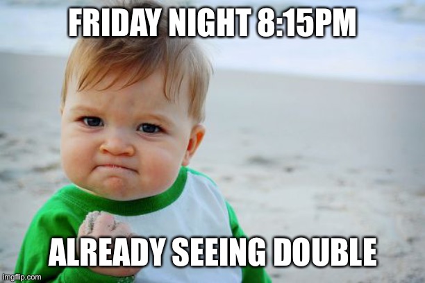 Success Kid Original | FRIDAY NIGHT 8:15PM; ALREADY SEEING DOUBLE | image tagged in memes,success kid original,alcohol,true story bro,yay it's friday | made w/ Imgflip meme maker