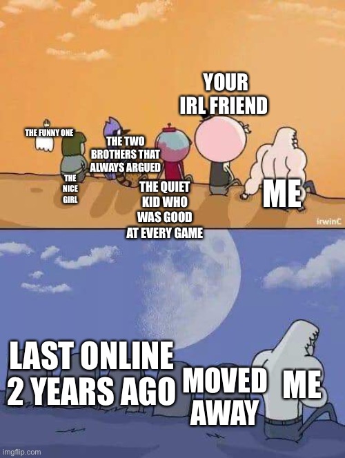 I miss them :( the good times | YOUR IRL FRIEND; THE TWO BROTHERS THAT ALWAYS ARGUED; THE FUNNY ONE; ME; THE NICE GIRL; THE QUIET KID WHO WAS GOOD AT EVERY GAME; LAST ONLINE 2 YEARS AGO; MOVED AWAY; ME | image tagged in regular show graves | made w/ Imgflip meme maker