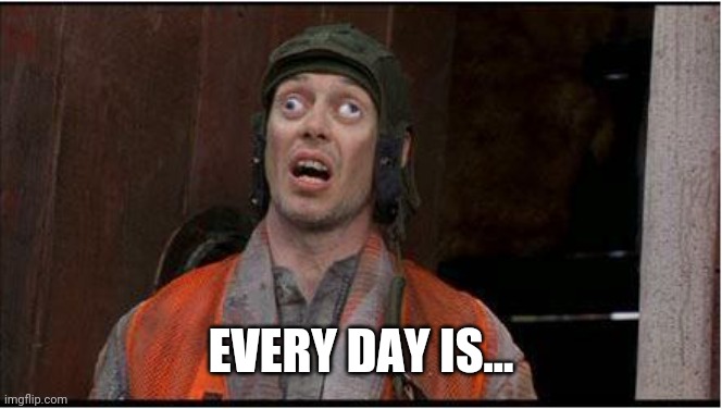 funny eyes | EVERY DAY IS... | image tagged in funny eyes | made w/ Imgflip meme maker