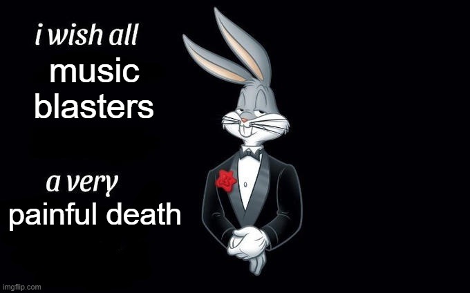 they all suck | music blasters; painful death | image tagged in i wish all x a very y,music blaster | made w/ Imgflip meme maker