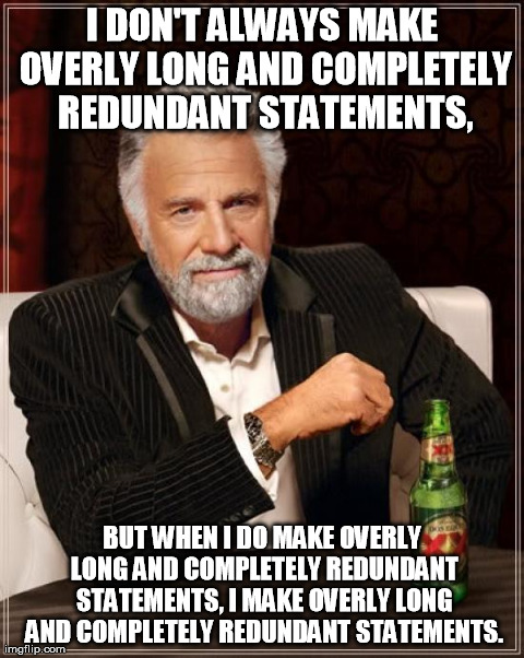 The Most Interesting Man In The World Meme | I DON'T ALWAYS MAKE OVERLY LONG AND COMPLETELY REDUNDANT STATEMENTS, BUT WHEN I DO MAKE OVERLY LONG AND COMPLETELY REDUNDANT STATEMENTS, I M | image tagged in memes,the most interesting man in the world | made w/ Imgflip meme maker