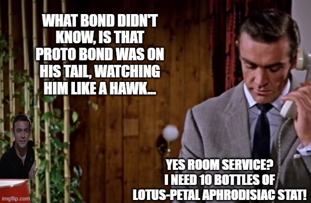 His expenses were mostly booze, and experimental stamina drugs. | WHAT BOND DIDN'T KNOW, IS THAT PROTO BOND WAS ON HIS TAIL, WATCHING HIM LIKE A HAWK... YES ROOM SERVICE? I NEED 10 BOTTLES OF LOTUS-PETAL APHRODISIAC STAT! | image tagged in bond on a phone call,proto bond is watching | made w/ Imgflip meme maker