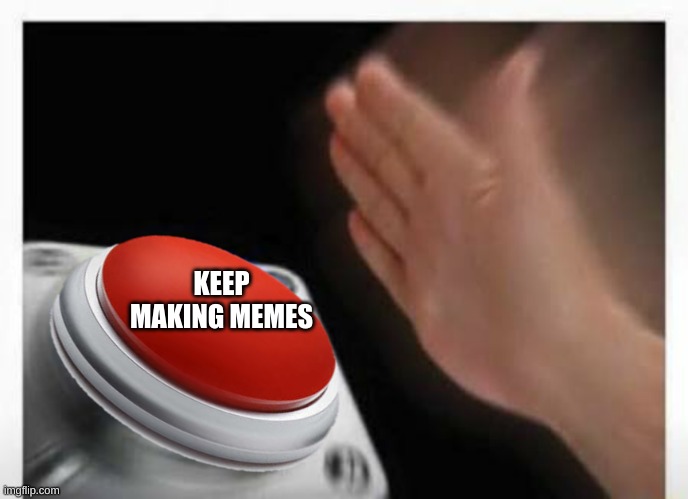Red Button Hand | KEEP MAKING MEMES | image tagged in red button hand | made w/ Imgflip meme maker