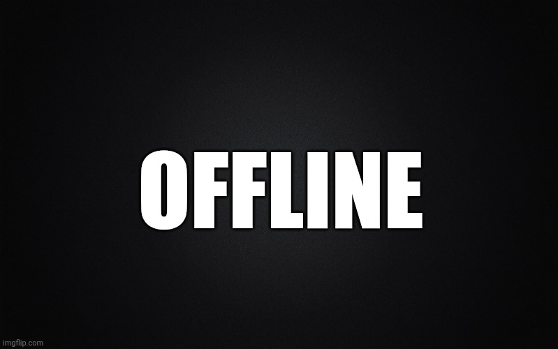 Solid Black Background | OFFLINE | image tagged in solid black background | made w/ Imgflip meme maker