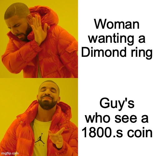 Drake Hotline Bling Meme | Woman wanting a Dimond ring; Guy's who see a 1800.s coin | image tagged in memes,drake hotline bling | made w/ Imgflip meme maker