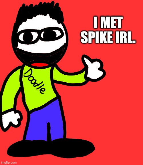 E Doodle | I MET SPIKE IRL. | image tagged in e doodle | made w/ Imgflip meme maker