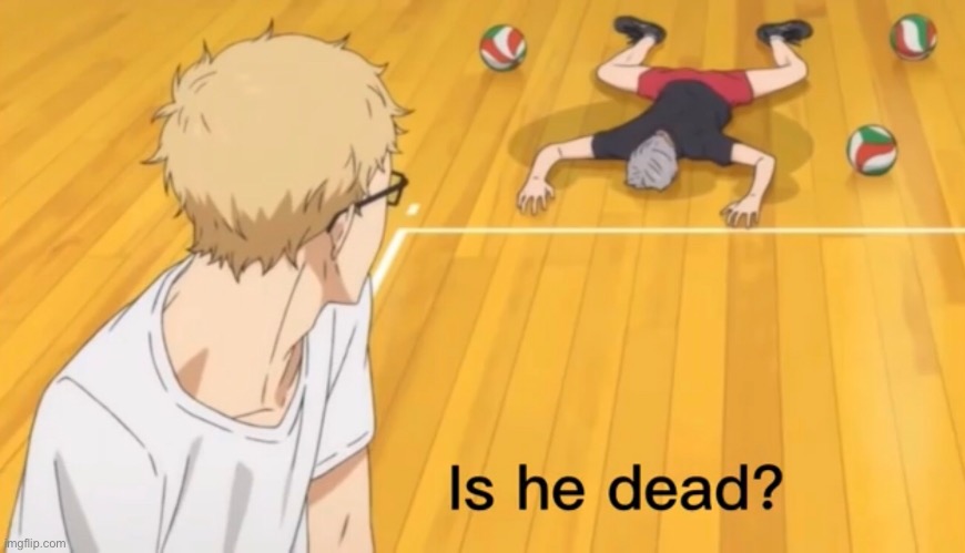 is he d e a d¿ | image tagged in i want to be,l m a o | made w/ Imgflip meme maker
