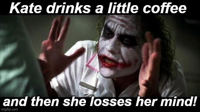 Joker Mind Loss | Kate drinks a little coffee and then she losses her mind! | image tagged in joker mind loss | made w/ Imgflip meme maker