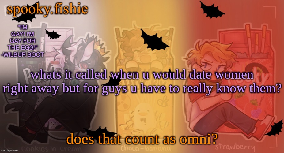 if you're wondering, yes there's a guy | whats it called when u would date women right away but for guys u have to really know them? does that count as omni? | image tagged in fishie's spooky temp | made w/ Imgflip meme maker