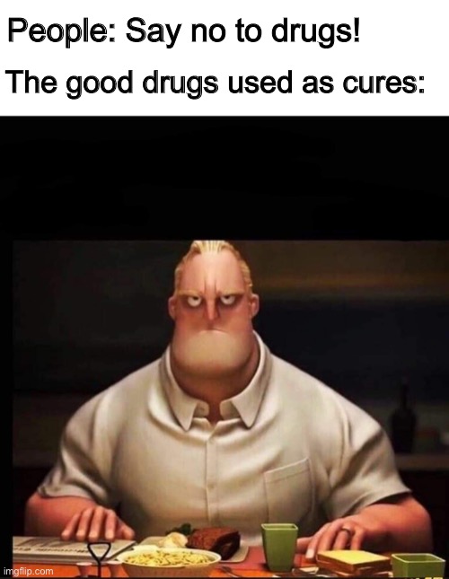 They must be really mad | The good drugs used as cures:; People: Say no to drugs! | image tagged in mr incredible annoyed | made w/ Imgflip meme maker