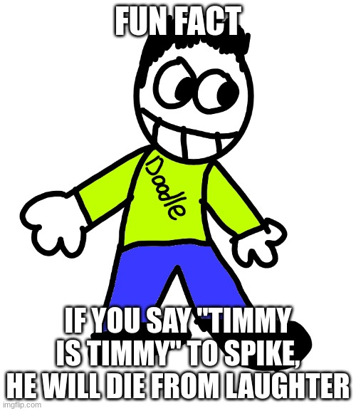 Doodle But PNG | FUN FACT; IF YOU SAY "TIMMY IS TIMMY" TO SPIKE, HE WILL DIE FROM LAUGHTER | image tagged in doodle but png | made w/ Imgflip meme maker