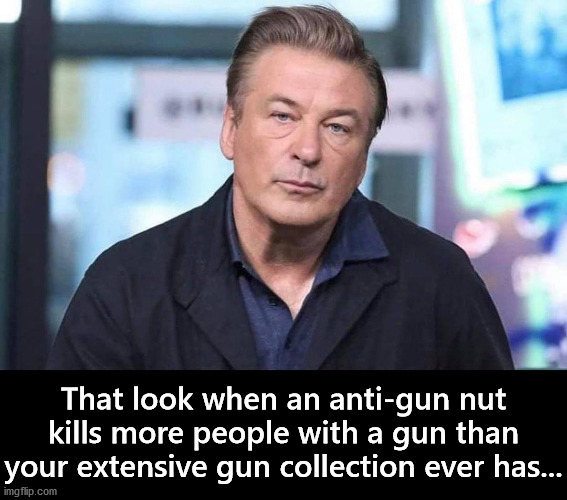 Hollywood can complain all they want about guns all they want but they'll never take them out of movies. | That look when an anti-gun nut kills more people with a gun than your extensive gun collection ever has... | image tagged in alec baldwin,accidental shooting,tragic | made w/ Imgflip meme maker