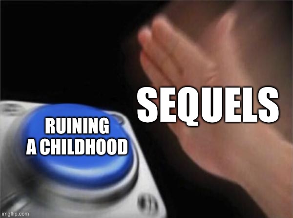 Sequels be like. | SEQUELS; RUINING A CHILDHOOD | image tagged in memes,blank nut button | made w/ Imgflip meme maker