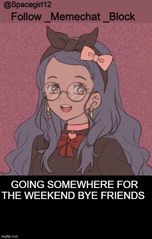 space girl template | GOING SOMEWHERE FOR THE WEEKEND BYE FRIENDS | image tagged in space girl template | made w/ Imgflip meme maker