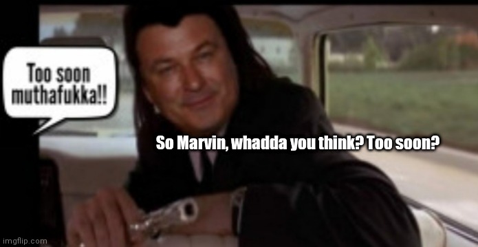 Vincent Baldwin & Marvin | So Marvin, whadda you think? Too soon? | image tagged in funny | made w/ Imgflip meme maker