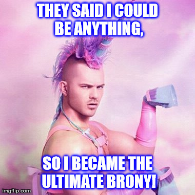 Unicorn MAN | THEY SAID I COULD BE ANYTHING, SO I BECAME THE ULTIMATE BRONY! | image tagged in memes,unicorn man | made w/ Imgflip meme maker