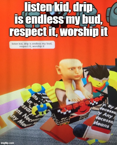 listen kid, drip is endless my bud, respect it, worship it | listen kid, drip is endless my bud, respect it, worship it | made w/ Imgflip meme maker