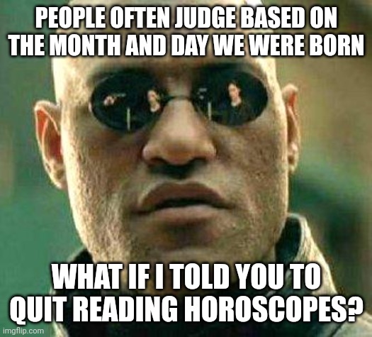 What if i told you | PEOPLE OFTEN JUDGE BASED ON THE MONTH AND DAY WE WERE BORN; WHAT IF I TOLD YOU TO QUIT READING HOROSCOPES? | image tagged in what if i told you | made w/ Imgflip meme maker