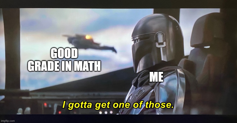 pov: math | ME; GOOD GRADE IN MATH | image tagged in i gotta get one of those | made w/ Imgflip meme maker