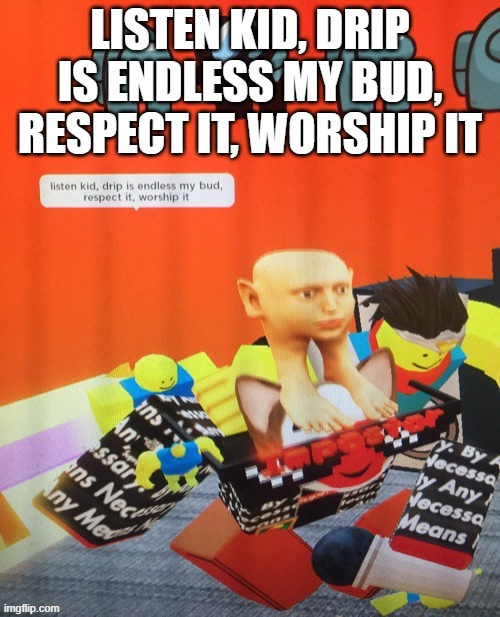 oh cool i just cut my sekf lol | LISTEN KID, DRIP IS ENDLESS MY BUD, RESPECT IT, WORSHIP IT | image tagged in listen kid drip is endless my bud respect it worship it | made w/ Imgflip meme maker