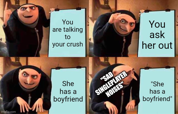 Sad single player noises | You are talking to your crush; You ask her out; "SAD SINGLEPLAYER NOISES"; She has a boyfriend; "She has a boyfriend" | image tagged in memes,gru's plan | made w/ Imgflip meme maker