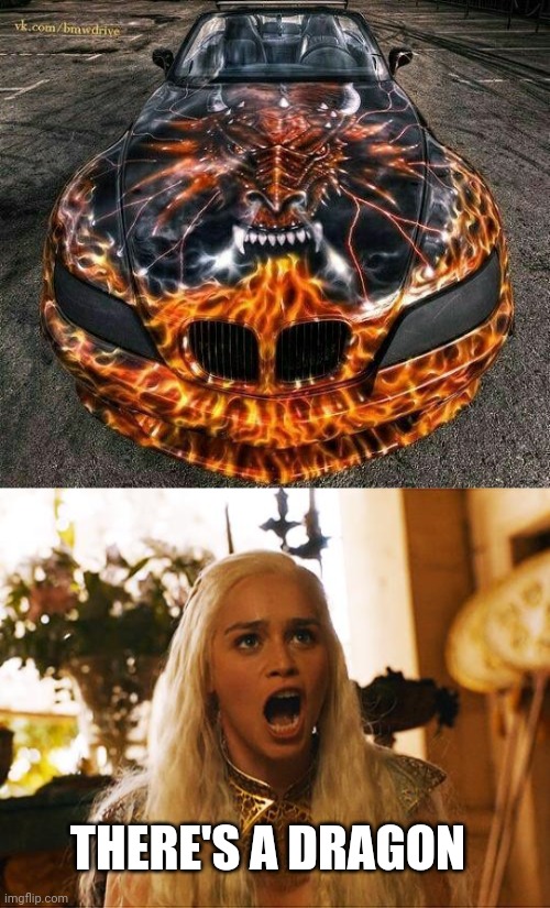 A CAR FOR HER | THERE'S A DRAGON | image tagged in where are my dragons,game of thrones,dragon,cars,strange cars | made w/ Imgflip meme maker