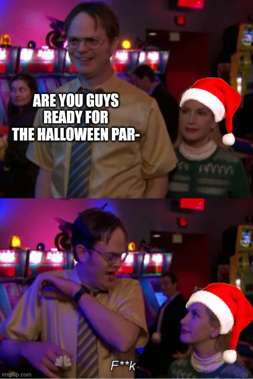 Zero chill Christmas | ARE YOU GUYS READY FOR THE HALLOWEEN PAR- | image tagged in funny,halloween,christmas | made w/ Imgflip meme maker