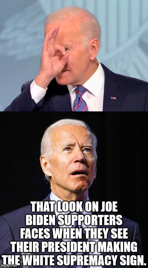 We all know this hand gesture started as a joke about white supremacy but the SPLC has taken it serious. | THAT LOOK ON JOE BIDEN SUPPORTERS FACES WHEN THEY SEE THEIR PRESIDENT MAKING THE WHITE SUPREMACY SIGN. | image tagged in joe biden,senile,racist,dementia joe has gotta go | made w/ Imgflip meme maker