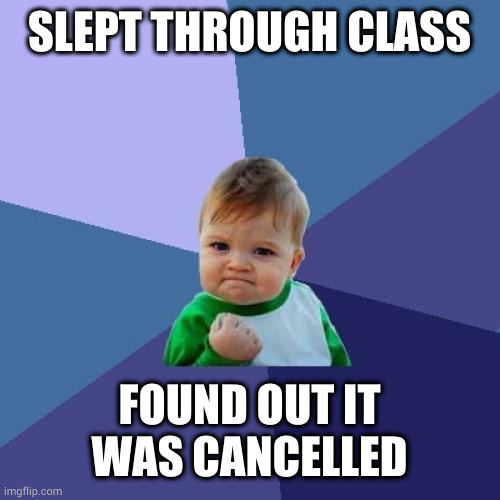 Best day of college ever | SLEPT THROUGH CLASS; FOUND OUT IT WAS CANCELLED | image tagged in memes,success kid | made w/ Imgflip meme maker