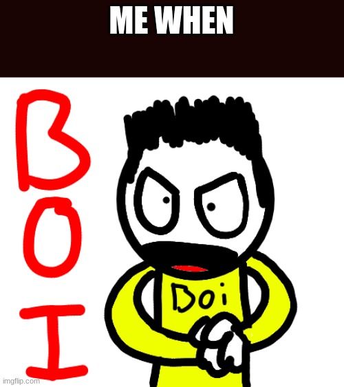 Doodle BOI | ME WHEN | image tagged in doodle boi | made w/ Imgflip meme maker