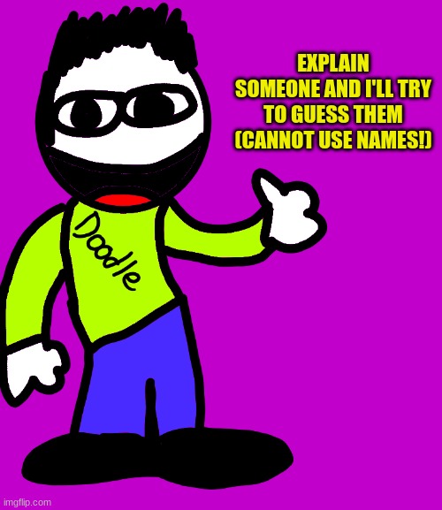 E Doodle | EXPLAIN SOMEONE AND I'LL TRY TO GUESS THEM (CANNOT USE NAMES!) | image tagged in e doodle | made w/ Imgflip meme maker